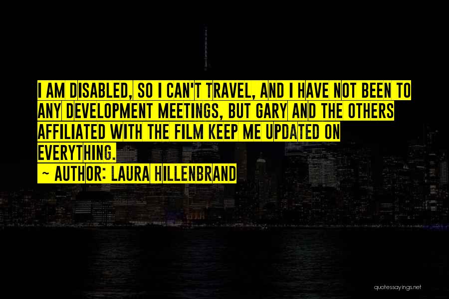 Laura Hillenbrand Quotes: I Am Disabled, So I Can't Travel, And I Have Not Been To Any Development Meetings, But Gary And The