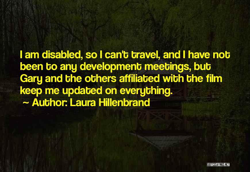 Laura Hillenbrand Quotes: I Am Disabled, So I Can't Travel, And I Have Not Been To Any Development Meetings, But Gary And The