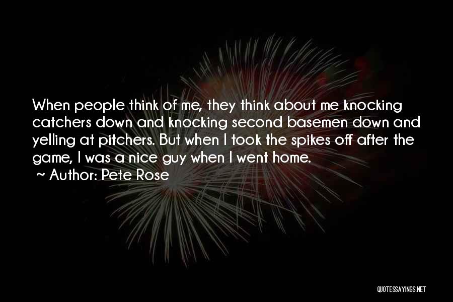 Pete Rose Quotes: When People Think Of Me, They Think About Me Knocking Catchers Down And Knocking Second Basemen Down And Yelling At
