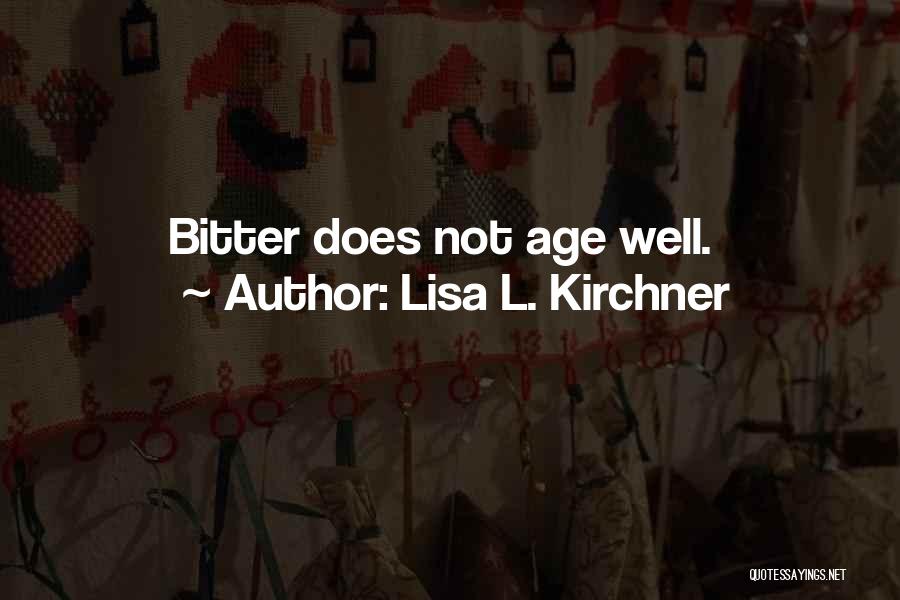 Lisa L. Kirchner Quotes: Bitter Does Not Age Well.