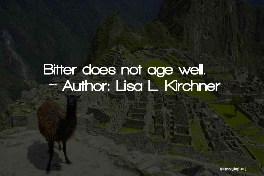 Lisa L. Kirchner Quotes: Bitter Does Not Age Well.