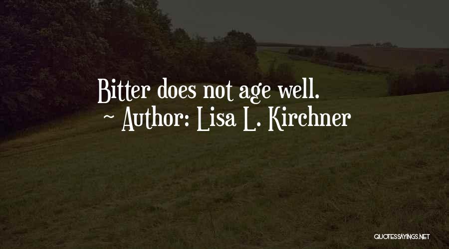 Lisa L. Kirchner Quotes: Bitter Does Not Age Well.