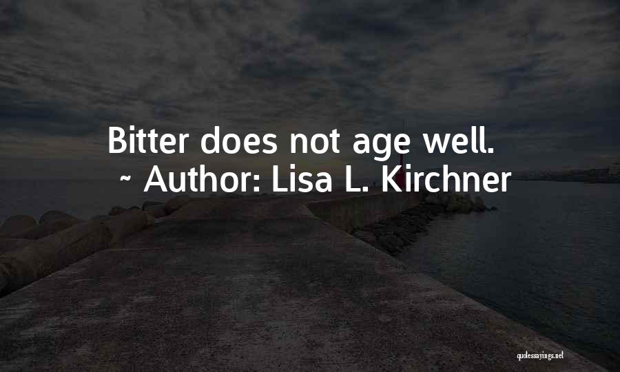 Lisa L. Kirchner Quotes: Bitter Does Not Age Well.