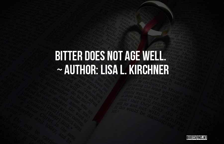 Lisa L. Kirchner Quotes: Bitter Does Not Age Well.