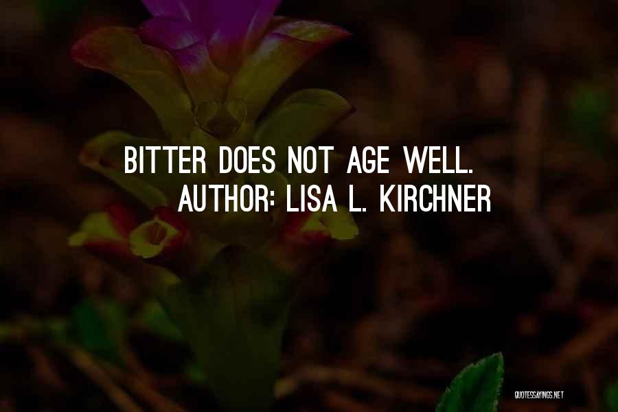 Lisa L. Kirchner Quotes: Bitter Does Not Age Well.