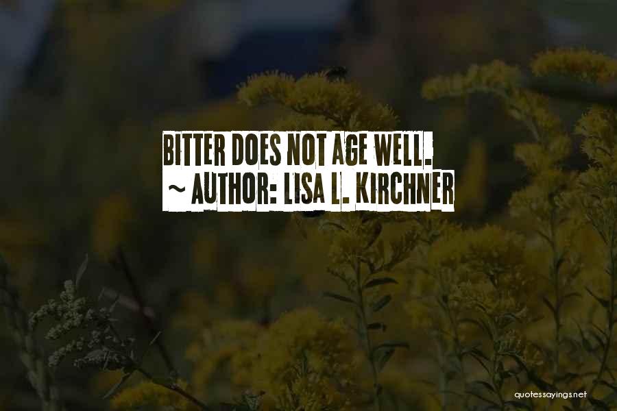 Lisa L. Kirchner Quotes: Bitter Does Not Age Well.