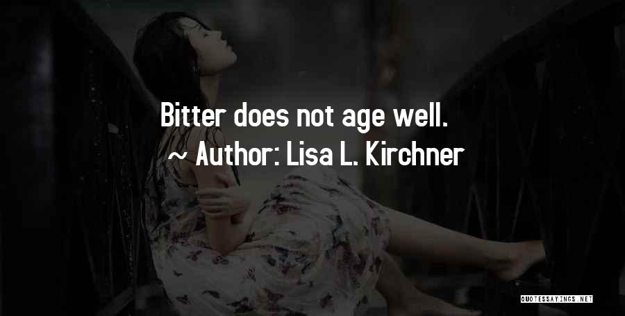 Lisa L. Kirchner Quotes: Bitter Does Not Age Well.