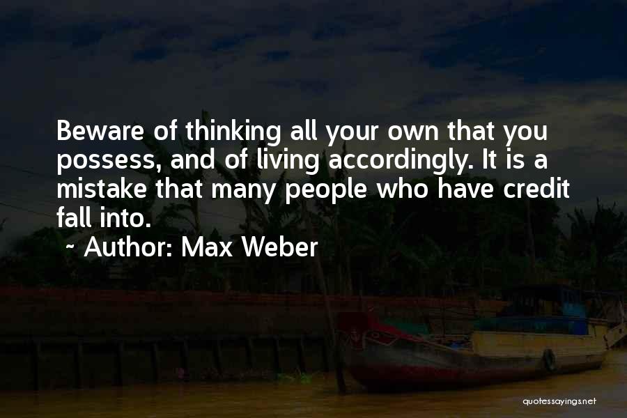 Max Weber Quotes: Beware Of Thinking All Your Own That You Possess, And Of Living Accordingly. It Is A Mistake That Many People
