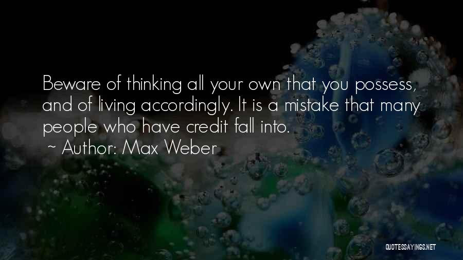 Max Weber Quotes: Beware Of Thinking All Your Own That You Possess, And Of Living Accordingly. It Is A Mistake That Many People