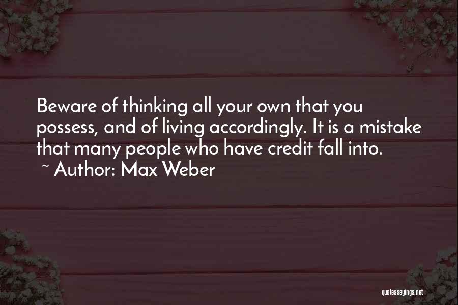 Max Weber Quotes: Beware Of Thinking All Your Own That You Possess, And Of Living Accordingly. It Is A Mistake That Many People