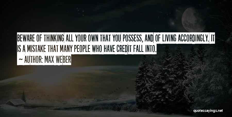 Max Weber Quotes: Beware Of Thinking All Your Own That You Possess, And Of Living Accordingly. It Is A Mistake That Many People