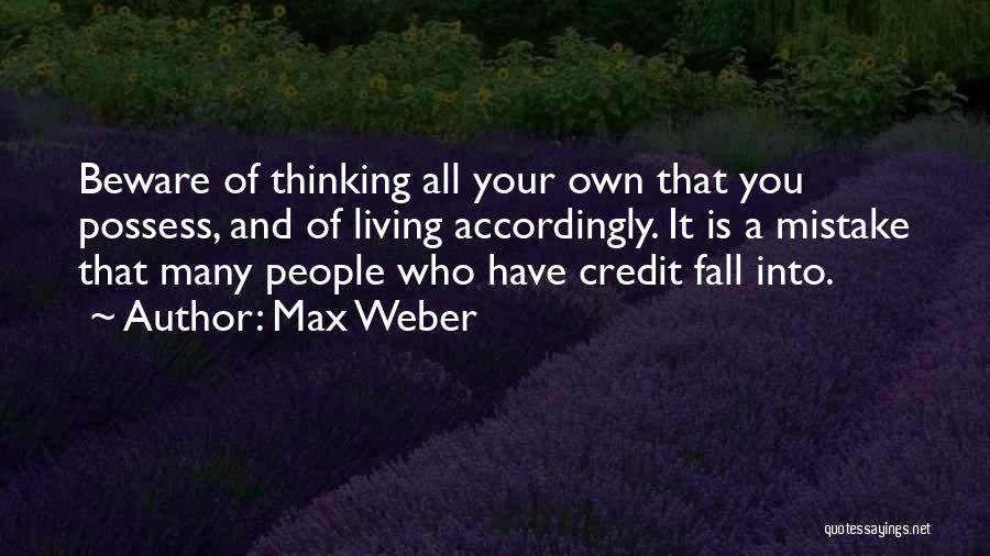 Max Weber Quotes: Beware Of Thinking All Your Own That You Possess, And Of Living Accordingly. It Is A Mistake That Many People