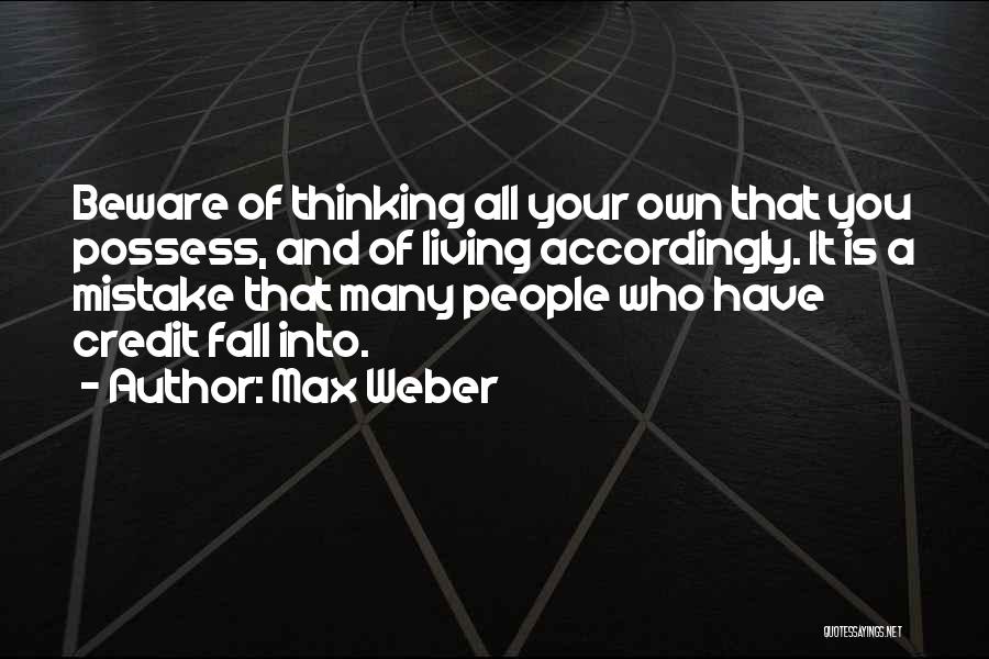 Max Weber Quotes: Beware Of Thinking All Your Own That You Possess, And Of Living Accordingly. It Is A Mistake That Many People