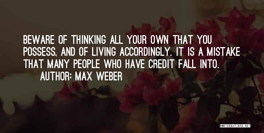 Max Weber Quotes: Beware Of Thinking All Your Own That You Possess, And Of Living Accordingly. It Is A Mistake That Many People