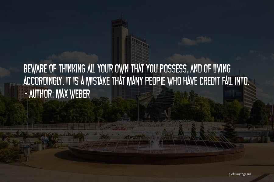 Max Weber Quotes: Beware Of Thinking All Your Own That You Possess, And Of Living Accordingly. It Is A Mistake That Many People