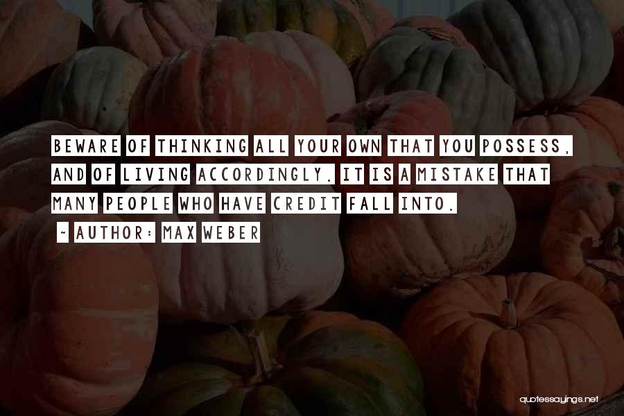 Max Weber Quotes: Beware Of Thinking All Your Own That You Possess, And Of Living Accordingly. It Is A Mistake That Many People