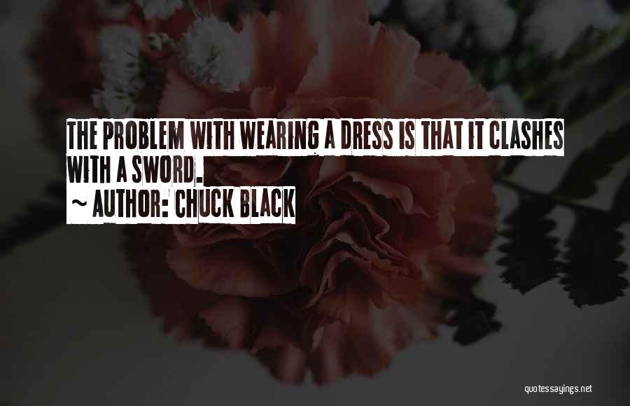 Chuck Black Quotes: The Problem With Wearing A Dress Is That It Clashes With A Sword.