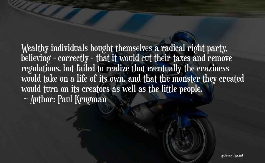 Paul Krugman Quotes: Wealthy Individuals Bought Themselves A Radical Right Party, Believing - Correctly - That It Would Cut Their Taxes And Remove