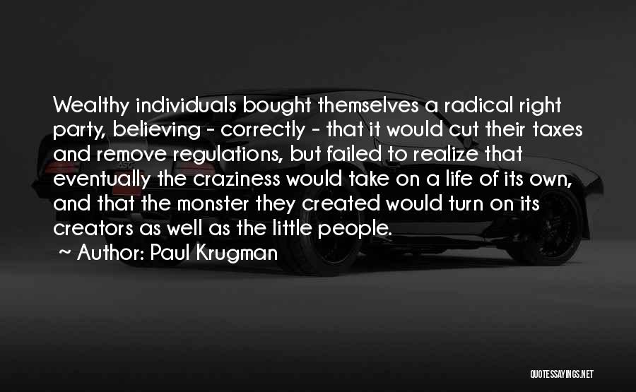 Paul Krugman Quotes: Wealthy Individuals Bought Themselves A Radical Right Party, Believing - Correctly - That It Would Cut Their Taxes And Remove