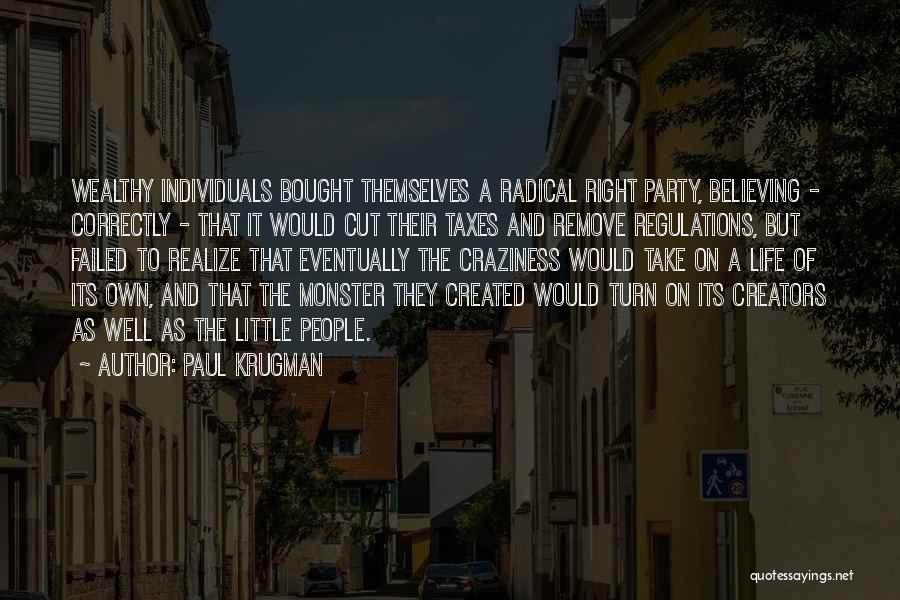 Paul Krugman Quotes: Wealthy Individuals Bought Themselves A Radical Right Party, Believing - Correctly - That It Would Cut Their Taxes And Remove