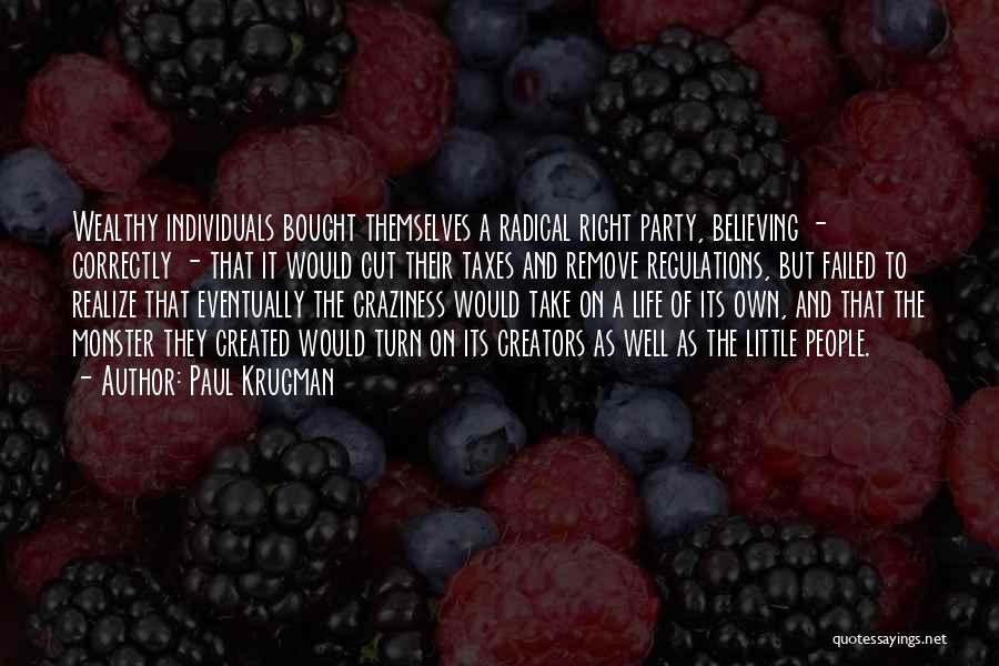 Paul Krugman Quotes: Wealthy Individuals Bought Themselves A Radical Right Party, Believing - Correctly - That It Would Cut Their Taxes And Remove