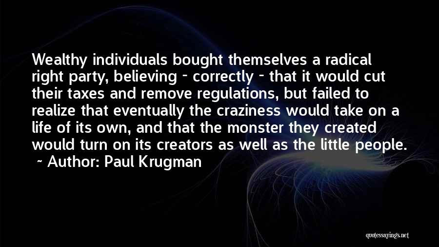 Paul Krugman Quotes: Wealthy Individuals Bought Themselves A Radical Right Party, Believing - Correctly - That It Would Cut Their Taxes And Remove