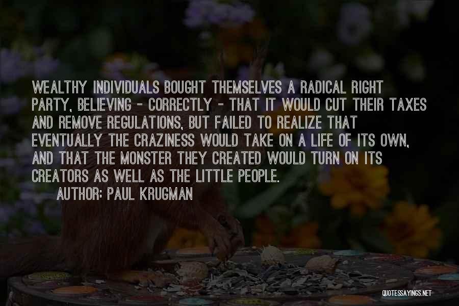 Paul Krugman Quotes: Wealthy Individuals Bought Themselves A Radical Right Party, Believing - Correctly - That It Would Cut Their Taxes And Remove