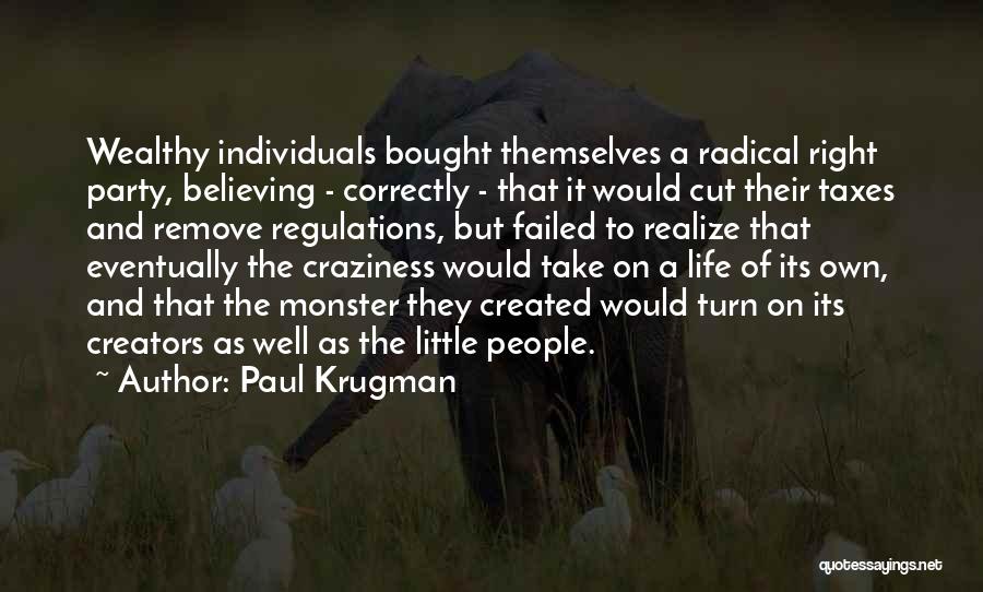 Paul Krugman Quotes: Wealthy Individuals Bought Themselves A Radical Right Party, Believing - Correctly - That It Would Cut Their Taxes And Remove