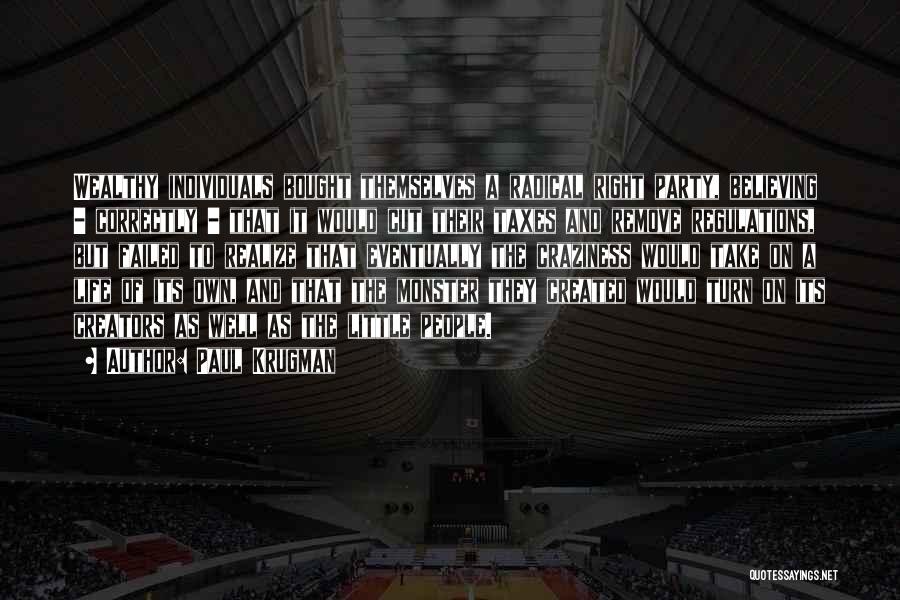 Paul Krugman Quotes: Wealthy Individuals Bought Themselves A Radical Right Party, Believing - Correctly - That It Would Cut Their Taxes And Remove