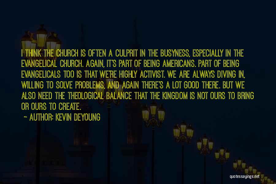 Kevin DeYoung Quotes: I Think The Church Is Often A Culprit In The Busyness, Especially In The Evangelical Church. Again, It's Part Of