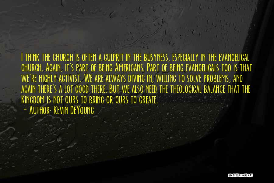 Kevin DeYoung Quotes: I Think The Church Is Often A Culprit In The Busyness, Especially In The Evangelical Church. Again, It's Part Of