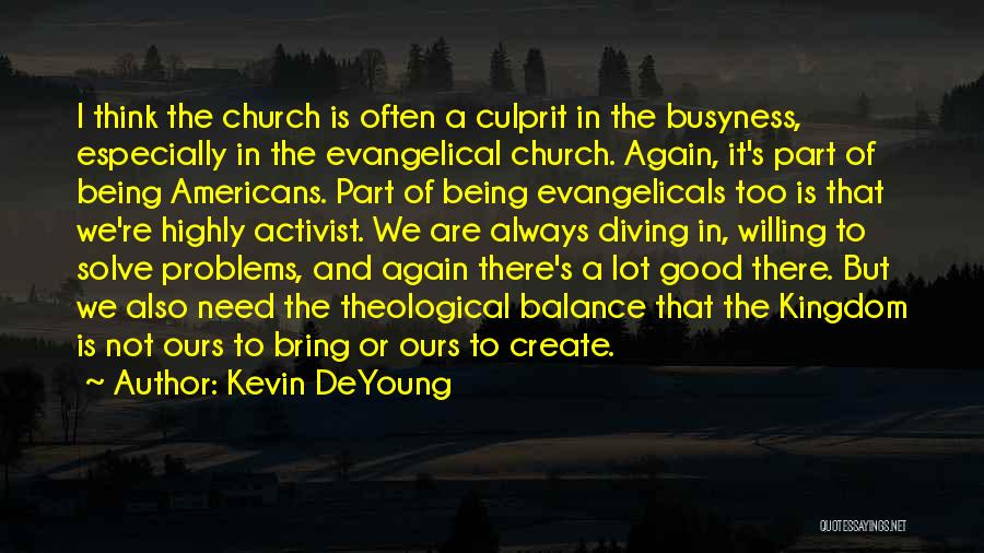 Kevin DeYoung Quotes: I Think The Church Is Often A Culprit In The Busyness, Especially In The Evangelical Church. Again, It's Part Of