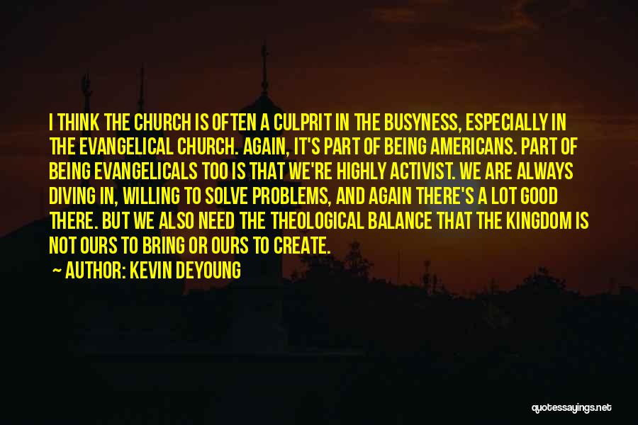 Kevin DeYoung Quotes: I Think The Church Is Often A Culprit In The Busyness, Especially In The Evangelical Church. Again, It's Part Of