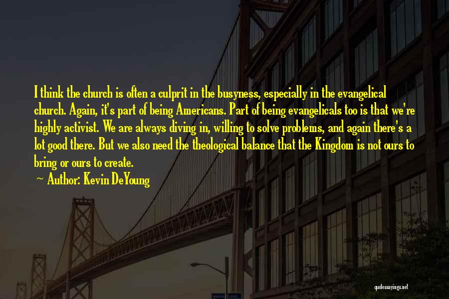Kevin DeYoung Quotes: I Think The Church Is Often A Culprit In The Busyness, Especially In The Evangelical Church. Again, It's Part Of