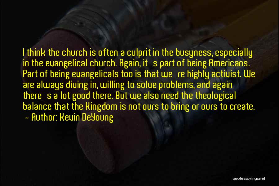 Kevin DeYoung Quotes: I Think The Church Is Often A Culprit In The Busyness, Especially In The Evangelical Church. Again, It's Part Of