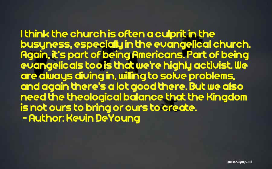 Kevin DeYoung Quotes: I Think The Church Is Often A Culprit In The Busyness, Especially In The Evangelical Church. Again, It's Part Of