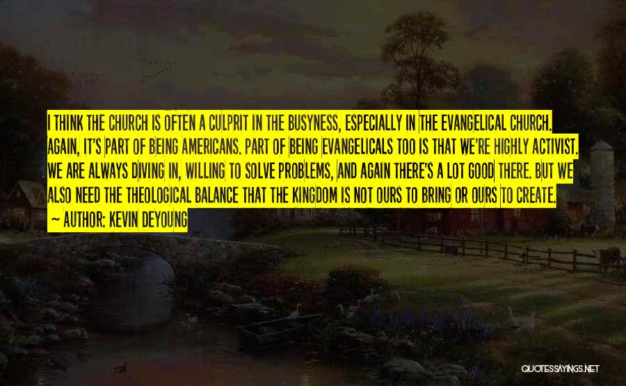 Kevin DeYoung Quotes: I Think The Church Is Often A Culprit In The Busyness, Especially In The Evangelical Church. Again, It's Part Of