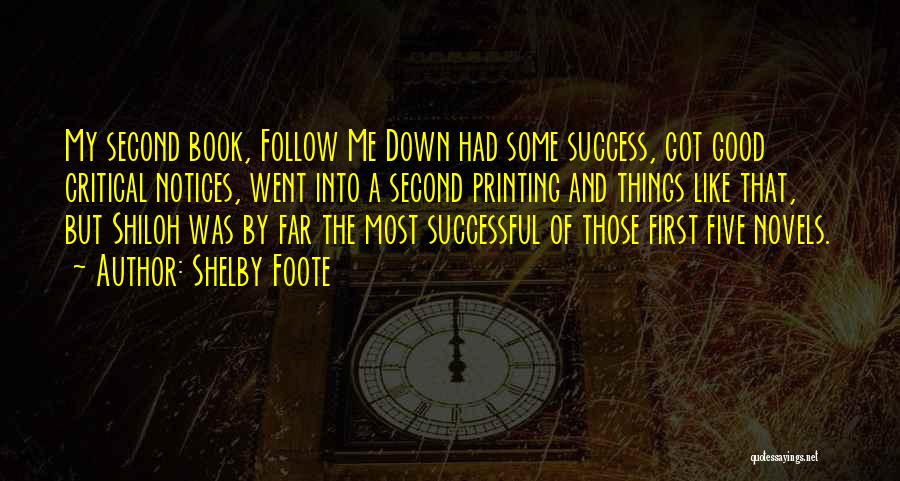 Shelby Foote Quotes: My Second Book, Follow Me Down Had Some Success, Got Good Critical Notices, Went Into A Second Printing And Things