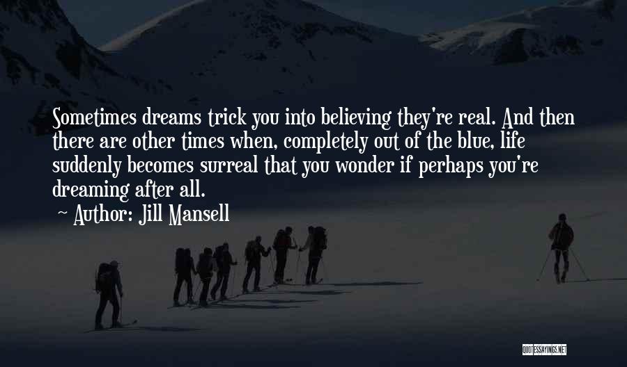 Jill Mansell Quotes: Sometimes Dreams Trick You Into Believing They're Real. And Then There Are Other Times When, Completely Out Of The Blue,