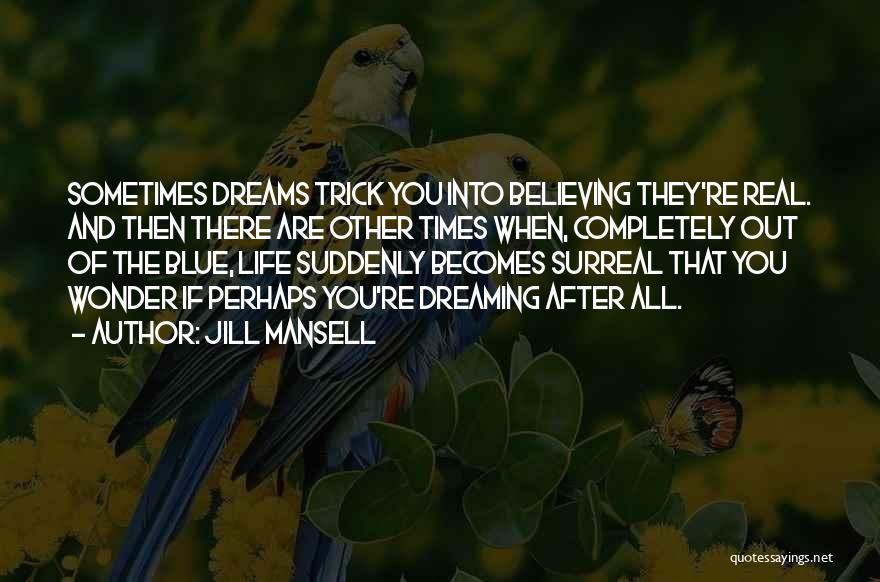 Jill Mansell Quotes: Sometimes Dreams Trick You Into Believing They're Real. And Then There Are Other Times When, Completely Out Of The Blue,