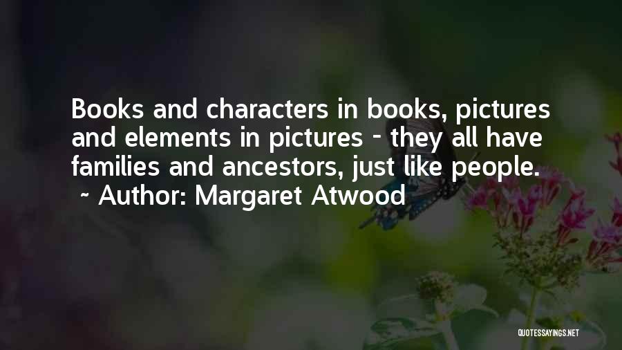 Margaret Atwood Quotes: Books And Characters In Books, Pictures And Elements In Pictures - They All Have Families And Ancestors, Just Like People.