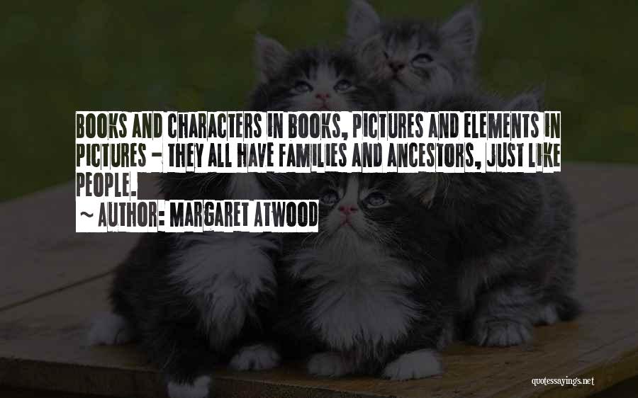 Margaret Atwood Quotes: Books And Characters In Books, Pictures And Elements In Pictures - They All Have Families And Ancestors, Just Like People.