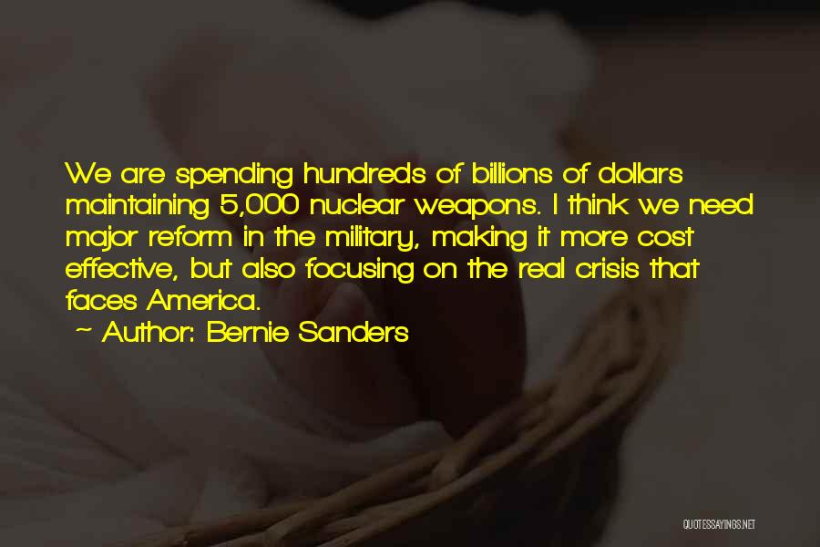 Bernie Sanders Quotes: We Are Spending Hundreds Of Billions Of Dollars Maintaining 5,000 Nuclear Weapons. I Think We Need Major Reform In The