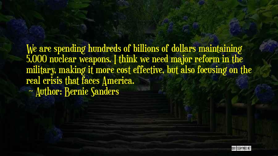 Bernie Sanders Quotes: We Are Spending Hundreds Of Billions Of Dollars Maintaining 5,000 Nuclear Weapons. I Think We Need Major Reform In The