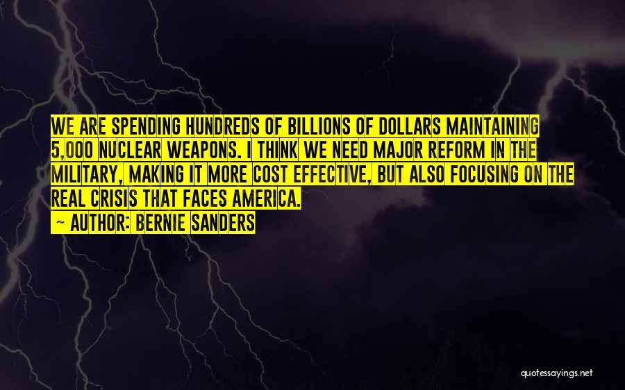 Bernie Sanders Quotes: We Are Spending Hundreds Of Billions Of Dollars Maintaining 5,000 Nuclear Weapons. I Think We Need Major Reform In The