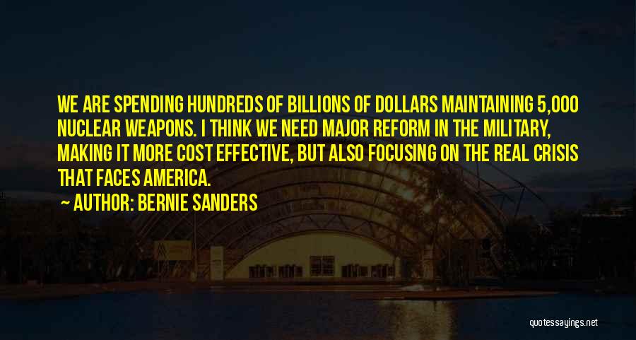 Bernie Sanders Quotes: We Are Spending Hundreds Of Billions Of Dollars Maintaining 5,000 Nuclear Weapons. I Think We Need Major Reform In The