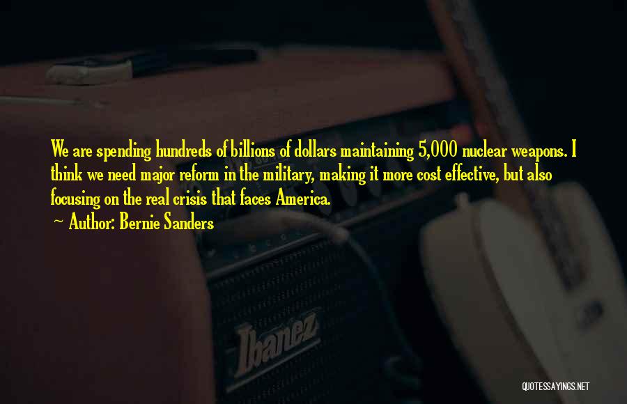 Bernie Sanders Quotes: We Are Spending Hundreds Of Billions Of Dollars Maintaining 5,000 Nuclear Weapons. I Think We Need Major Reform In The