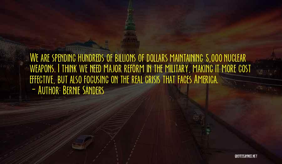 Bernie Sanders Quotes: We Are Spending Hundreds Of Billions Of Dollars Maintaining 5,000 Nuclear Weapons. I Think We Need Major Reform In The