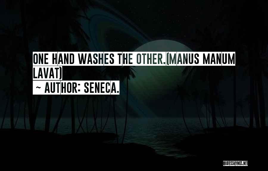 Seneca. Quotes: One Hand Washes The Other.(manus Manum Lavat)