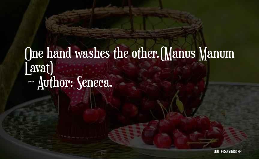 Seneca. Quotes: One Hand Washes The Other.(manus Manum Lavat)